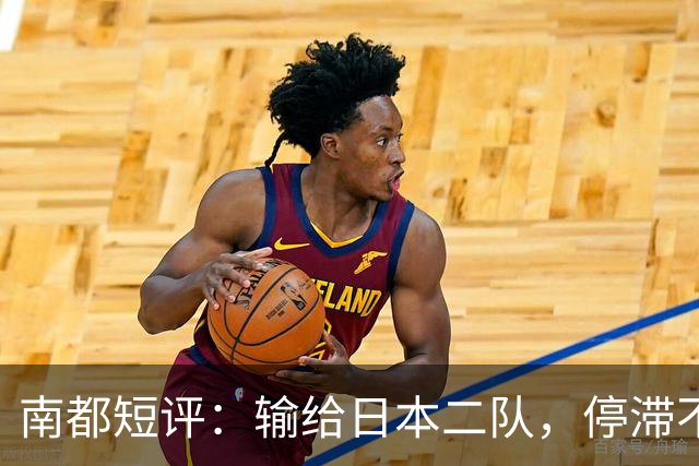 南都短评：输给日本二队，停滞不前的中国男篮正在亚洲掉队