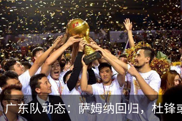 广东队动态：萨姆纳回归，杜锋或将出任国家队主教练？